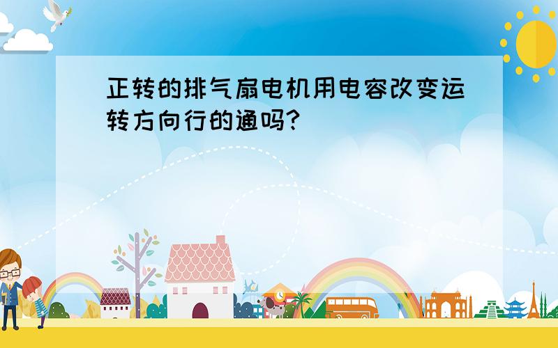 正转的排气扇电机用电容改变运转方向行的通吗?