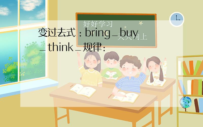 变过去式：bring_buy_think_规律: