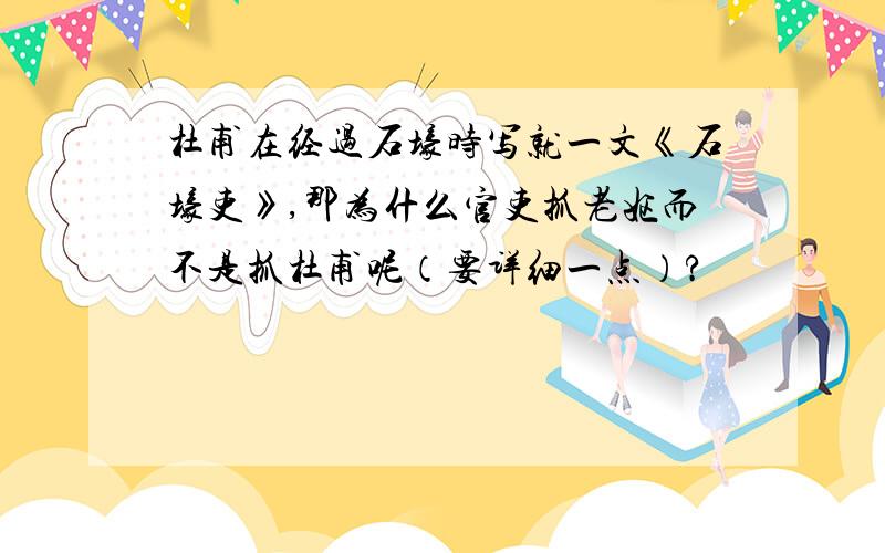 杜甫在经过石壕时写就一文《石壕吏》,那为什么官吏抓老妪而不是抓杜甫呢（要详细一点）?