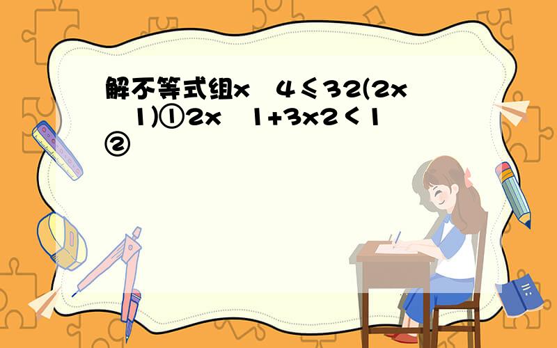 解不等式组x−4≤32(2x−1)①2x−1+3x2＜1②