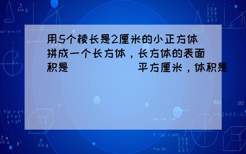 用5个棱长是2厘米的小正方体拼成一个长方体，长方体的表面积是______平方厘米，体积是______立方厘米．