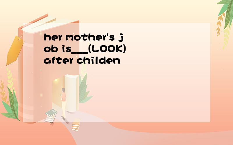 her mother's job is___(LOOK)after childen