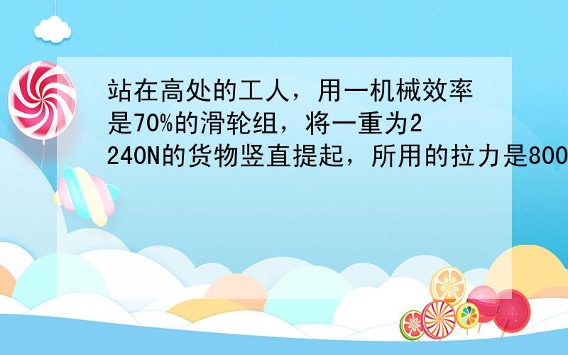 站在高处的工人，用一机械效率是70%的滑轮组，将一重为2240N的货物竖直提起，所用的拉力是800N，则该滑轮组的组合是