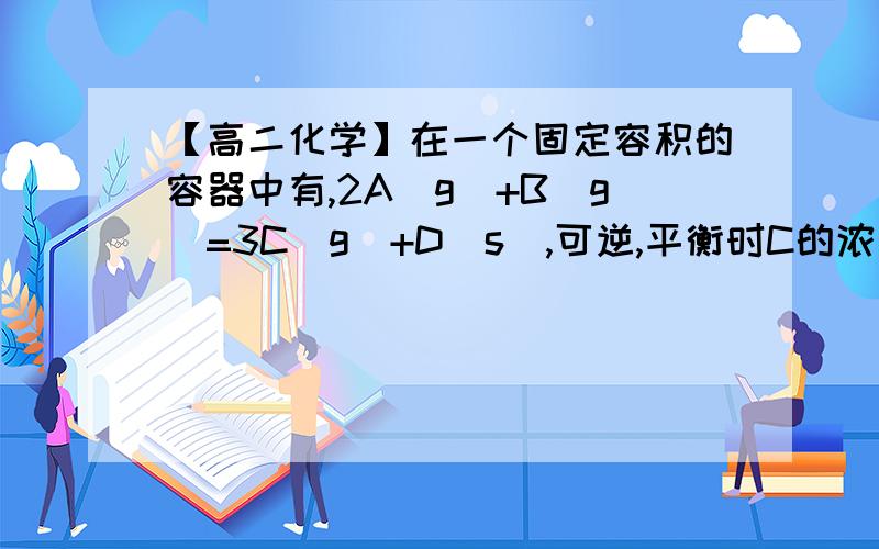 【高二化学】在一个固定容积的容器中有,2A(g)+B(g)=3C(g)+D(s),可逆,平衡时C的浓度为1.2mol/L