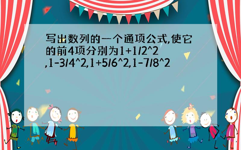 写出数列的一个通项公式,使它的前4项分别为1+1/2^2,1-3/4^2,1+5/6^2,1-7/8^2