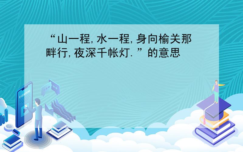 “山一程,水一程,身向榆关那畔行,夜深千帐灯.”的意思