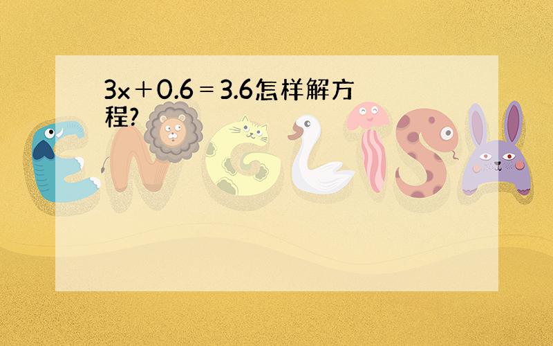 3x＋0.6＝3.6怎样解方程?