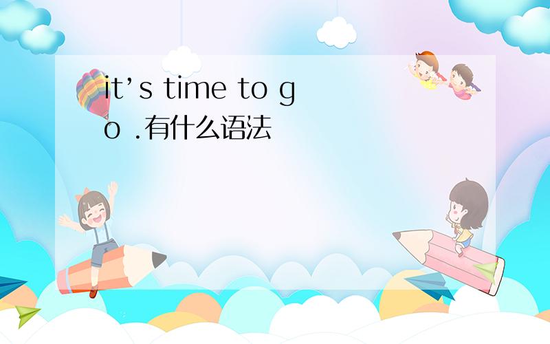 it’s time to go .有什么语法