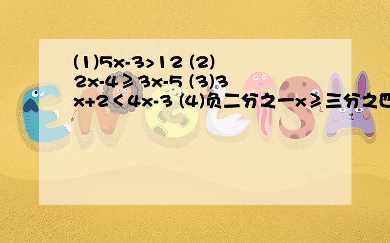 (1)5x-3>12 (2)2x-4≥3x-5 (3)3x+2＜4x-3 (4)负二分之一x≥三分之四 解集过程+在数轴