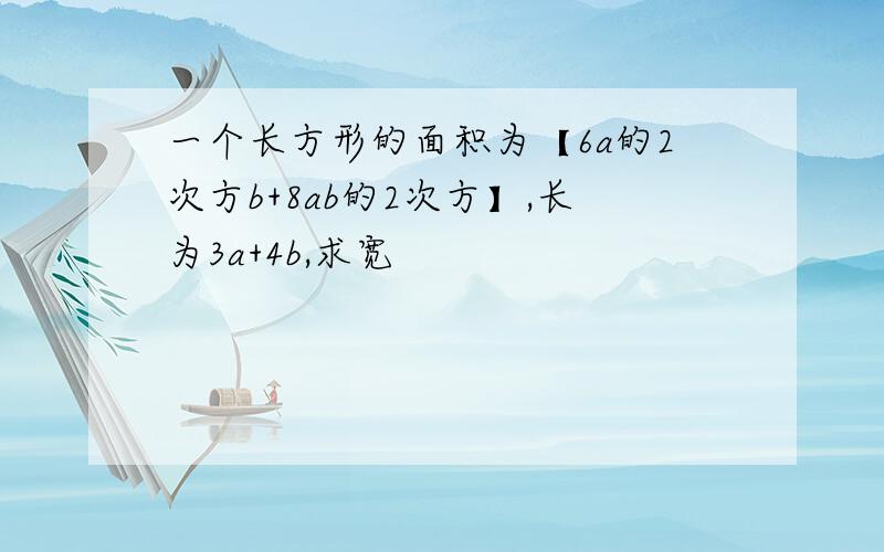 一个长方形的面积为【6a的2次方b+8ab的2次方】,长为3a+4b,求宽