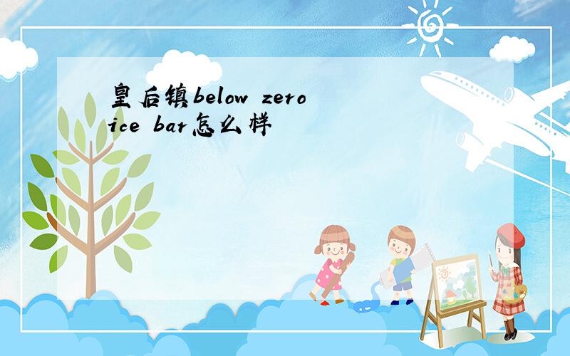 皇后镇below zero ice bar怎么样