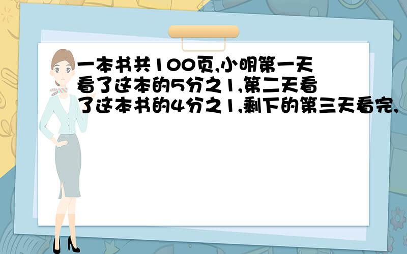 一本书共100页,小明第一天看了这本的5分之1,第二天看了这本书的4分之1,剩下的第三天看完,