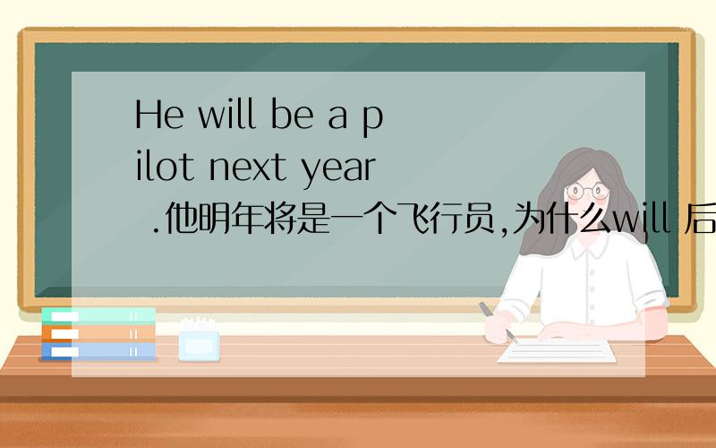 He will be a pilot next year .他明年将是一个飞行员,为什么will 后面用be ,不是用i