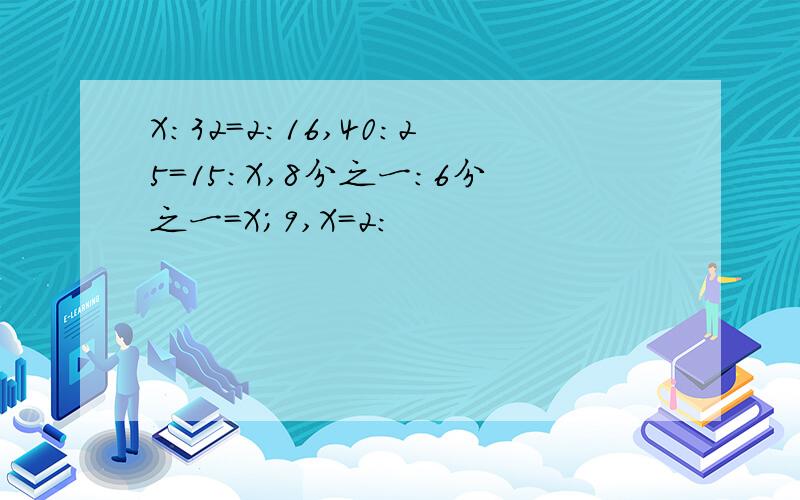 X:32=2:16,40:25=15:X,8分之一:6分之一=X;9,X=2: