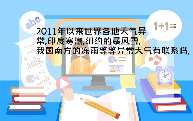 2011年以来世界各地天气异常,印度寒潮,纽约的暴风雪,我国南方的冻雨等等异常天气有联系吗,