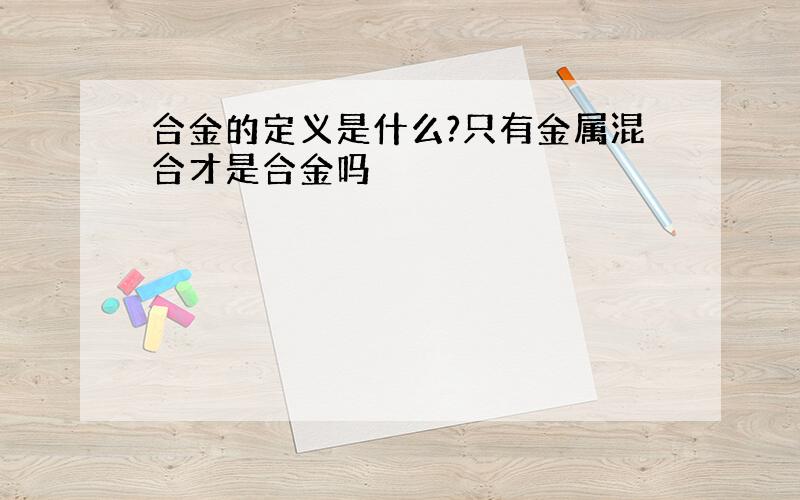 合金的定义是什么?只有金属混合才是合金吗