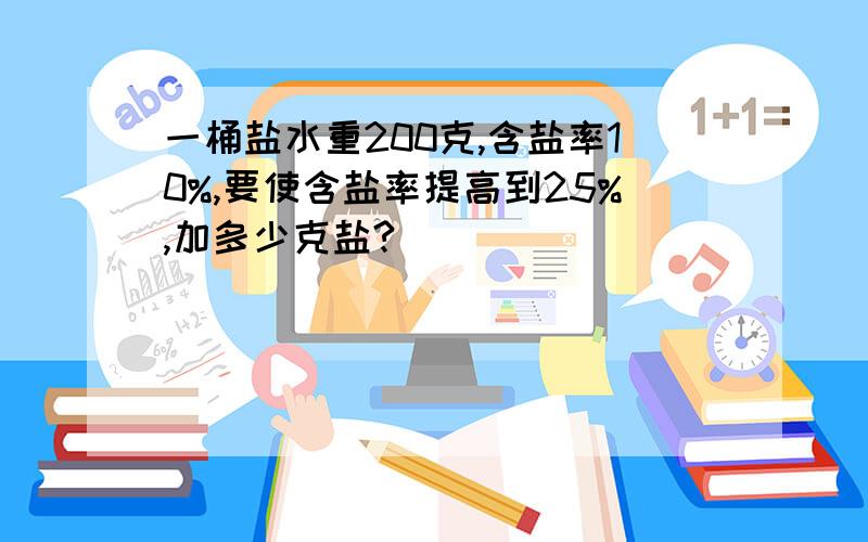 一桶盐水重200克,含盐率10%,要使含盐率提高到25%,加多少克盐?