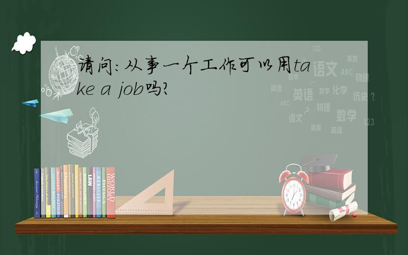 请问:从事一个工作可以用take a job吗?