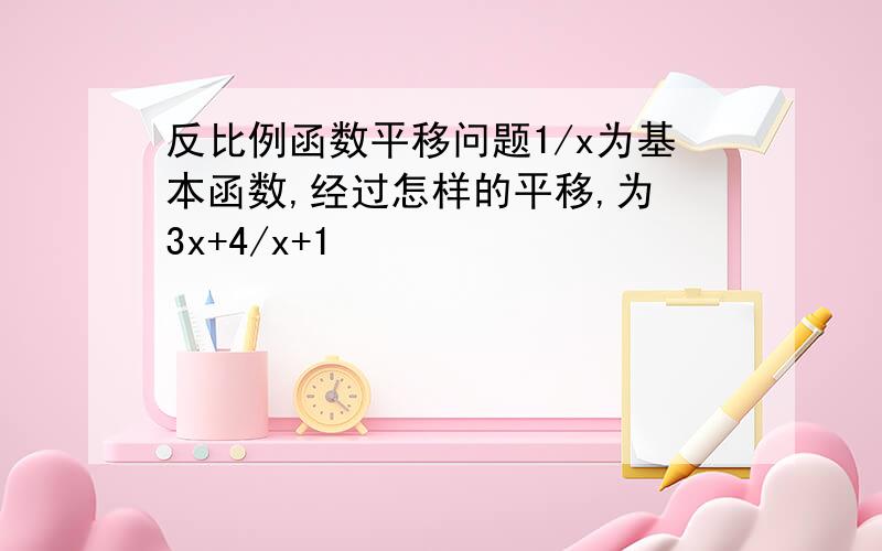 反比例函数平移问题1/x为基本函数,经过怎样的平移,为 3x+4/x+1