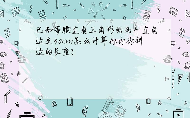 已知等腰直角三角形的两个直角边是30cm怎么计算你你你斜边的长度?