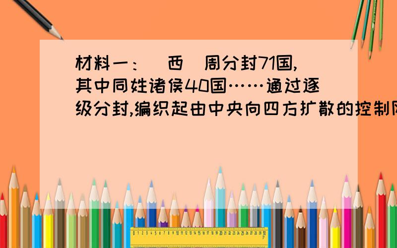 材料一：（西）周分封71国,其中同姓诸侯40国……通过逐级分封,编织起由中央向四方扩散的控制网络,打破了夏商时期重邦林立