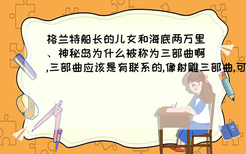 格兰特船长的儿女和海底两万里、神秘岛为什么被称为三部曲啊,三部曲应该是有联系的,像射雕三部曲,可