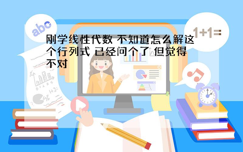 刚学线性代数 不知道怎么解这个行列式 已经问个了 但觉得不对