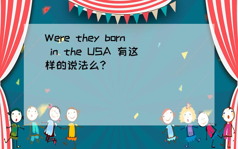 Were they born in the USA 有这样的说法么?