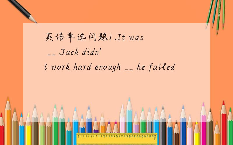 英语单选问题1.It was __ Jack didn't work hard enough __ he failed