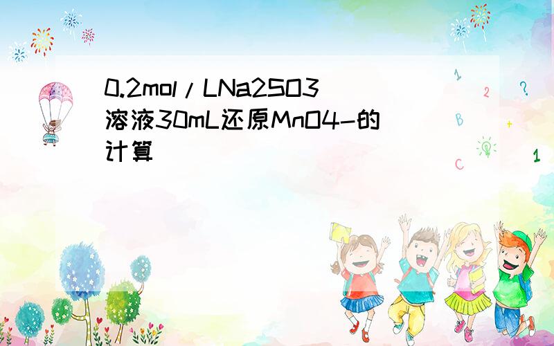 0.2mol/LNa2SO3溶液30mL还原MnO4-的计算