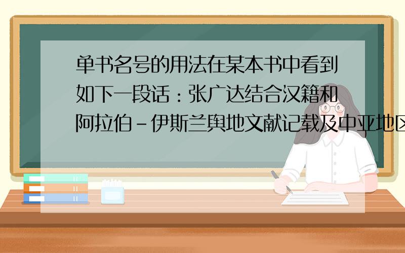 单书名号的用法在某本书中看到如下一段话：张广达结合汉籍和阿拉伯－伊斯兰舆地文献记载及中亚地区考古成果,对碎叶等城做了精当