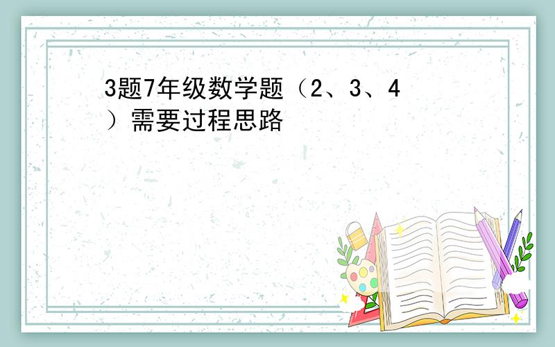 3题7年级数学题（2、3、4）需要过程思路