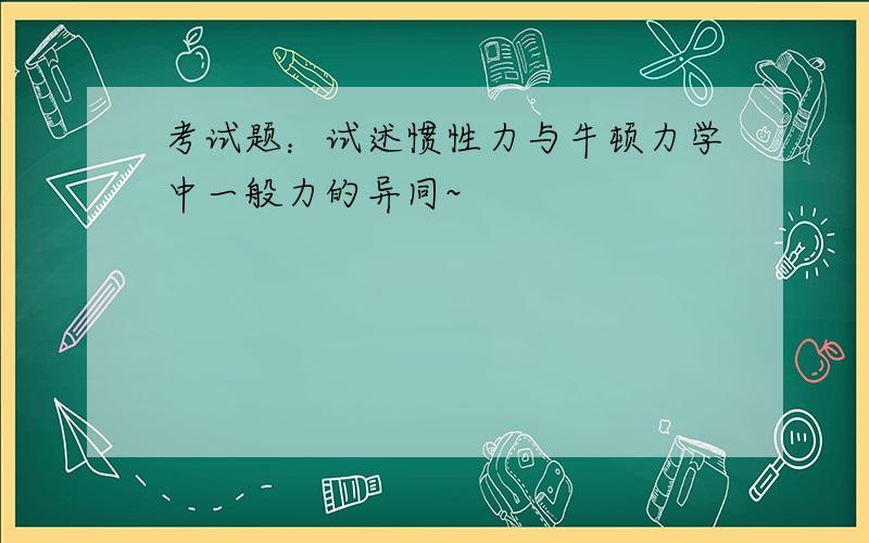 考试题：试述惯性力与牛顿力学中一般力的异同~