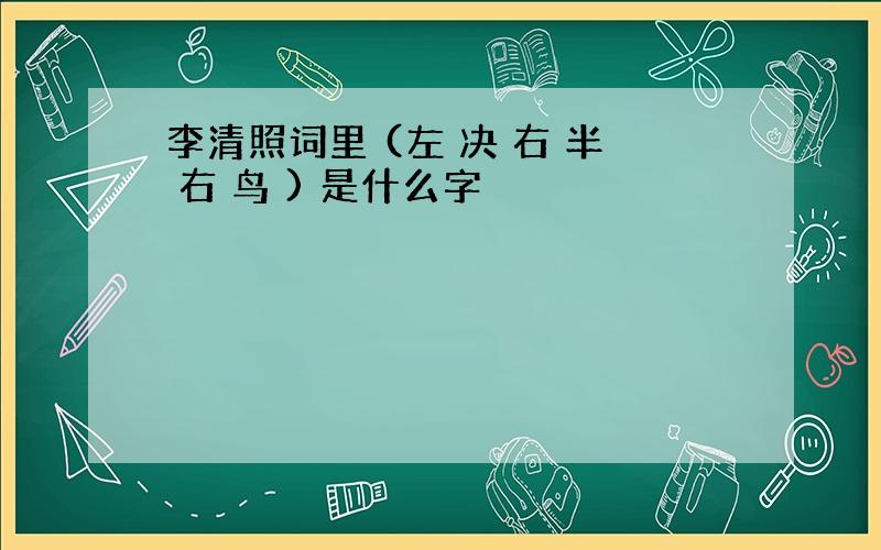 李清照词里 (左 决 右 半 右 鸟 ) 是什么字