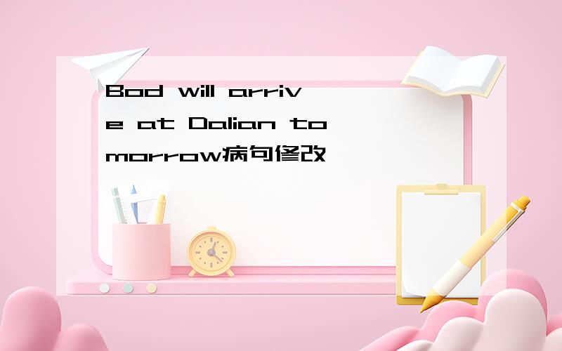 Bod will arrive at Dalian tomorrow病句修改