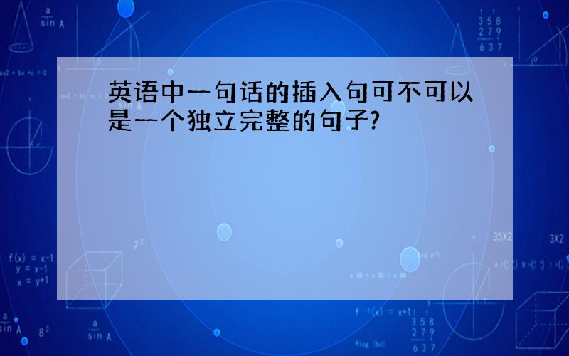 英语中一句话的插入句可不可以是一个独立完整的句子?