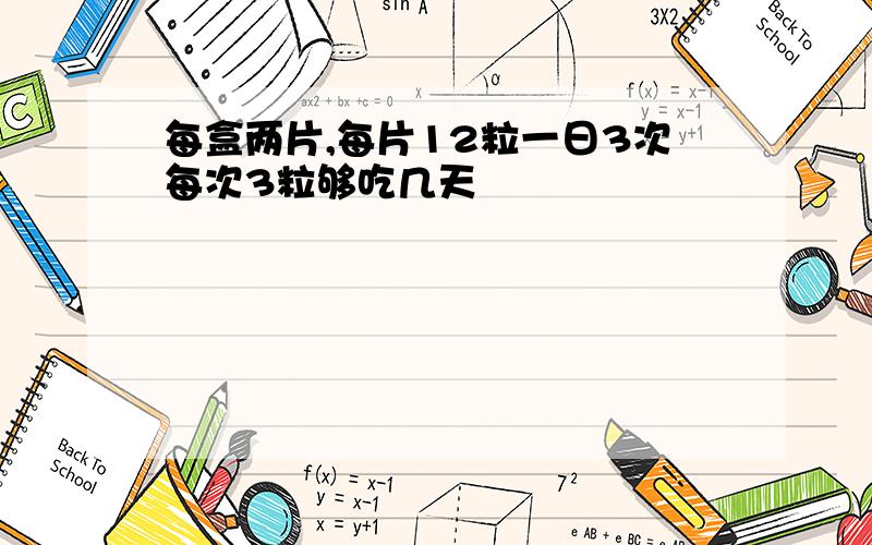 每盒两片,每片12粒一日3次每次3粒够吃几天