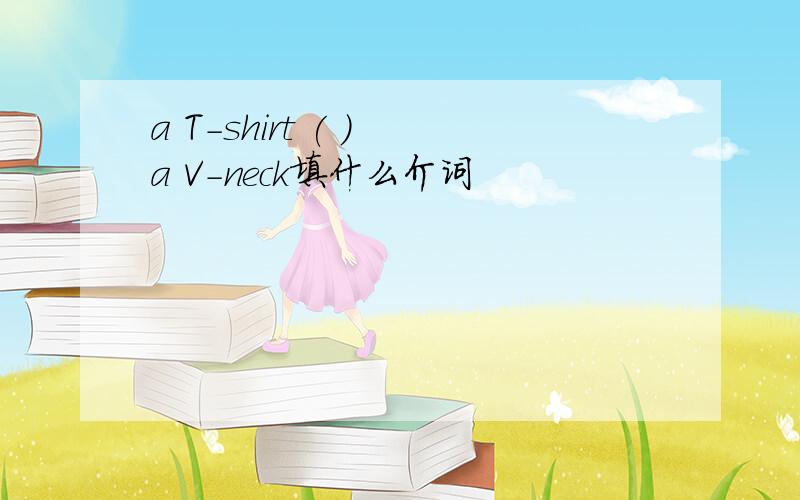 a T-shirt ( ) a V-neck填什么介词