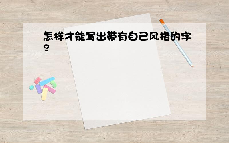 怎样才能写出带有自己风格的字?