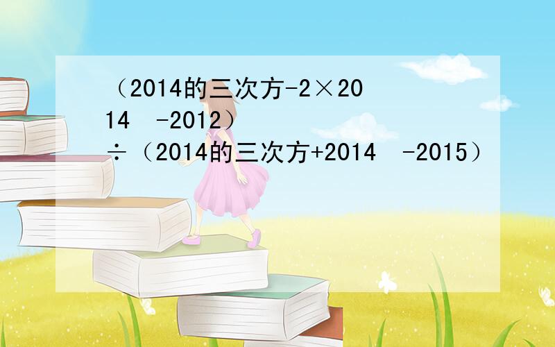 （2014的三次方-2×2014²-2012）÷（2014的三次方+2014²-2015）