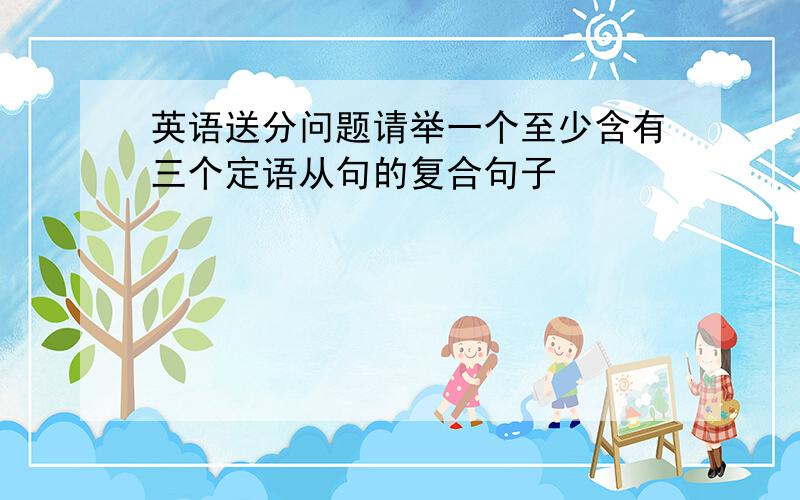 英语送分问题请举一个至少含有三个定语从句的复合句子