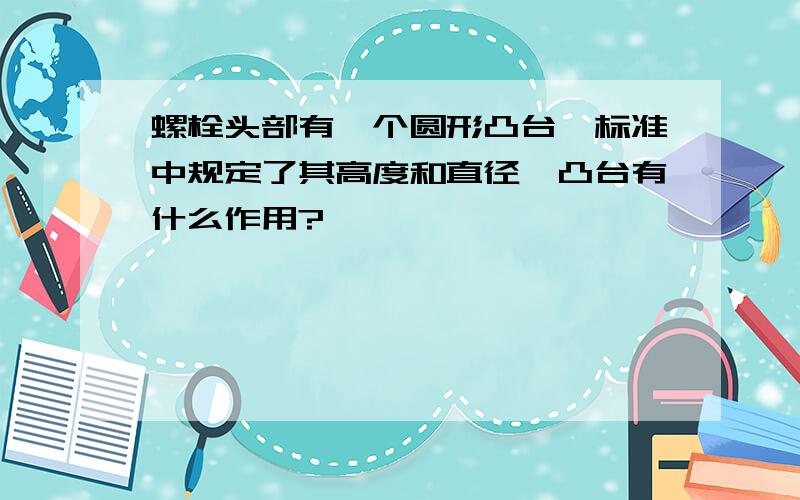 螺栓头部有一个圆形凸台,标准中规定了其高度和直径,凸台有什么作用?