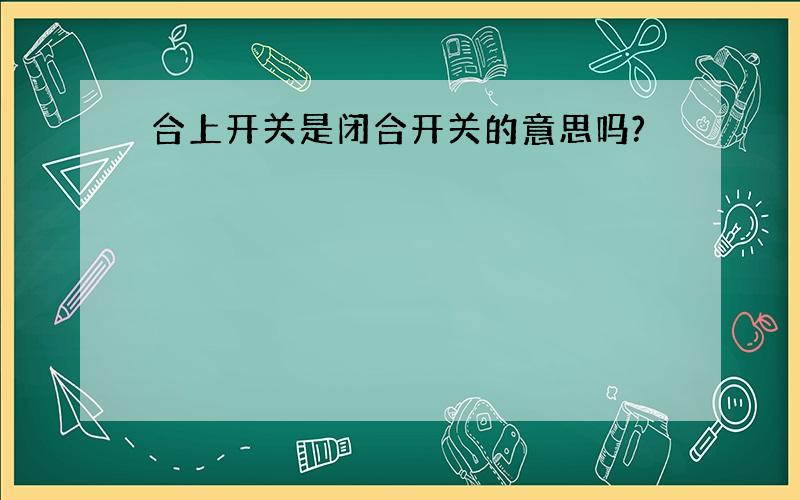 合上开关是闭合开关的意思吗?