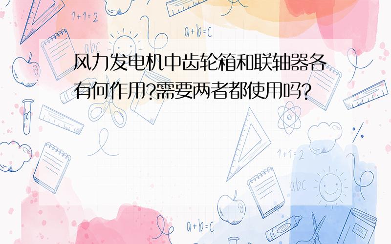 风力发电机中齿轮箱和联轴器各有何作用?需要两者都使用吗?