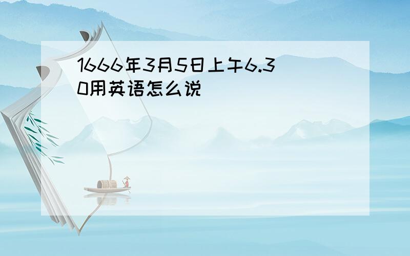 1666年3月5日上午6.30用英语怎么说