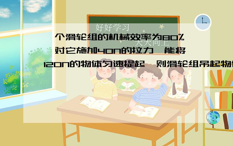 一个滑轮组的机械效率为80%,对它施加40N的拉力,能将120N的物体匀速提起,则滑轮组吊起物体所用的绳子的段数是多少?