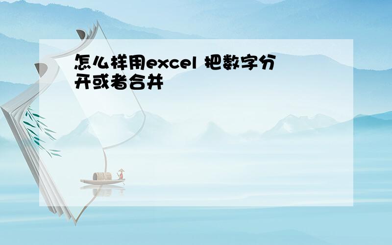 怎么样用excel 把数字分开或者合并