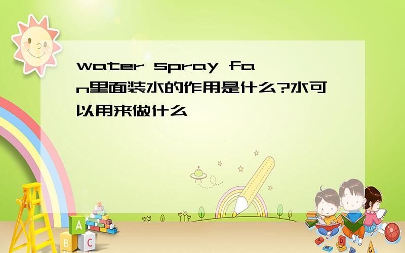 water spray fan里面装水的作用是什么?水可以用来做什么