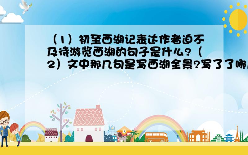 （1）初至西湖记表达作者迫不及待游览西湖的句子是什么?（2）文中那几句是写西湖全景?写了了哪几种景物