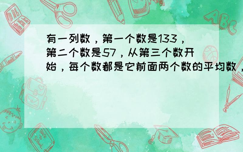 有一列数，第一个数是133，第二个数是57，从第三个数开始，每个数都是它前面两个数的平均数，那么，第16个数的整数部分是